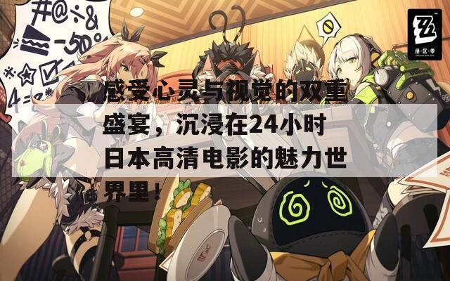 感受心灵与视觉的双重盛宴，沉浸在24小时日本高清电影的魅力世界里！