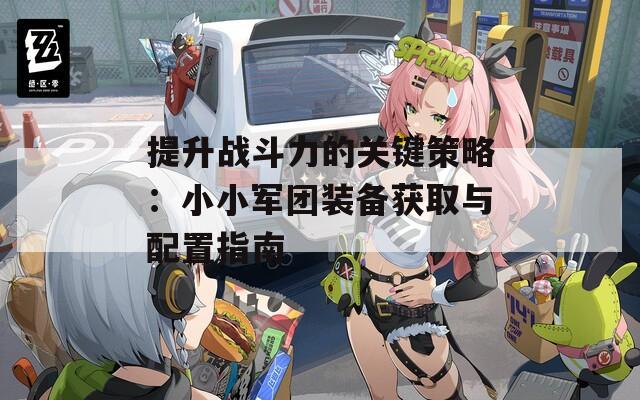 提升战斗力的关键策略：小小军团装备获取与配置指南