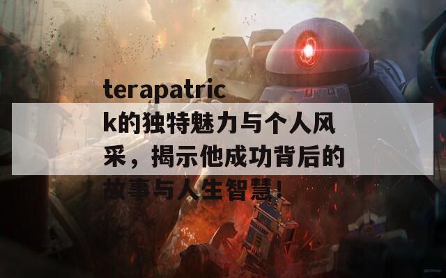 terapatrick的独特魅力与个人风采，揭示他成功背后的故事与人生智慧！
