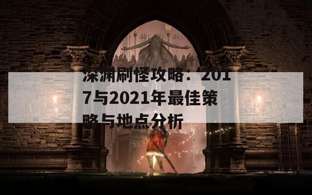 深渊刷怪攻略：2017与2021年最佳策略与地点分析
