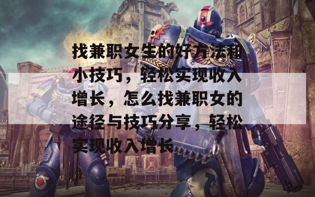 找兼职女生的好方法和小技巧，轻松实现收入增长，怎么找兼职女的途径与技巧分享，轻松实现收入增长