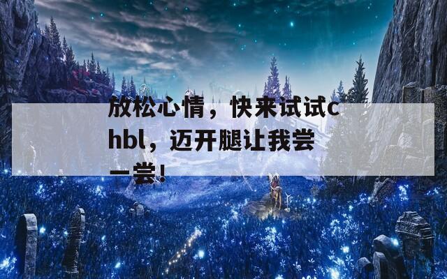 放松心情，快来试试chbl，迈开腿让我尝一尝！