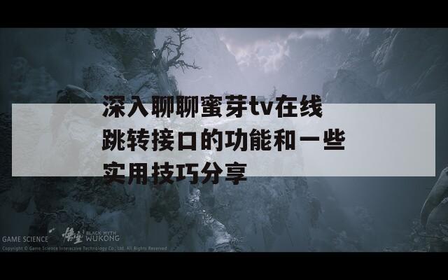 深入聊聊蜜芽tv在线跳转接口的功能和一些实用技巧分享