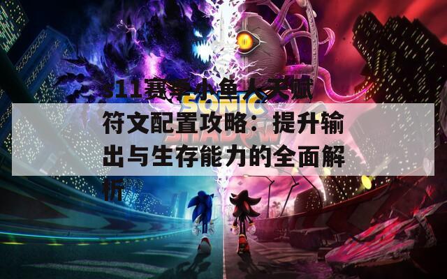 s11赛季小鱼人天赋符文配置攻略：提升输出与生存能力的全面解析