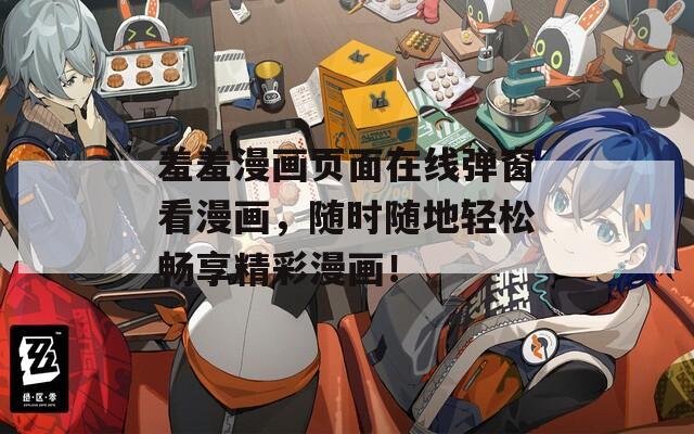 羞羞漫画页面在线弹窗看漫画，随时随地轻松畅享精彩漫画！