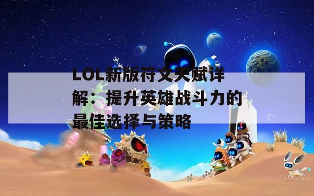 LOL新版符文天赋详解：提升英雄战斗力的最佳选择与策略