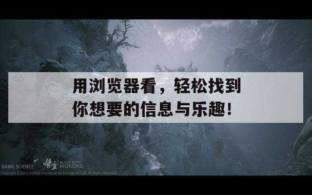 用浏览器看，轻松找到你想要的信息与乐趣！