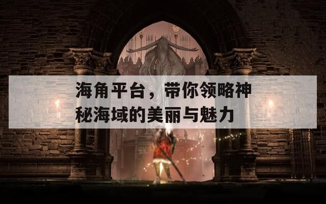 海角平台，带你领略神秘海域的美丽与魅力