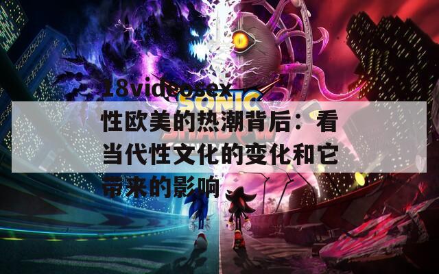 18videosex性欧美的热潮背后：看当代性文化的变化和它带来的影响