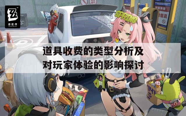 道具收费的类型分析及对玩家体验的影响探讨