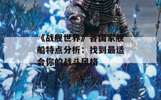 《战舰世界》各国家舰船特点分析：找到最适合你的战斗风格