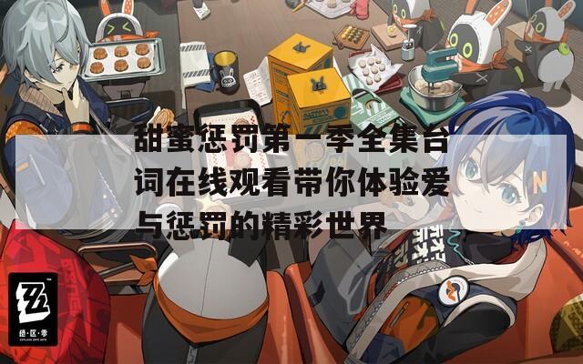 甜蜜惩罚第一季全集台词在线观看带你体验爱与惩罚的精彩世界