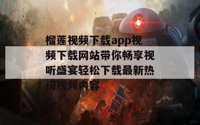 榴莲视频下载app视频下载网站带你畅享视听盛宴轻松下载最新热门视频内容