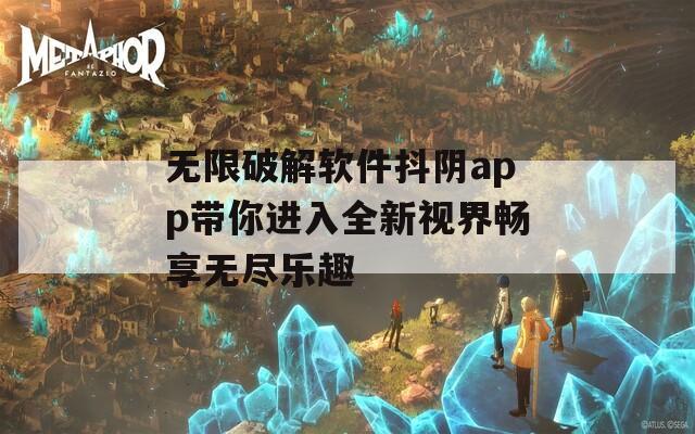 无限破解软件抖阴app带你进入全新视界畅享无尽乐趣