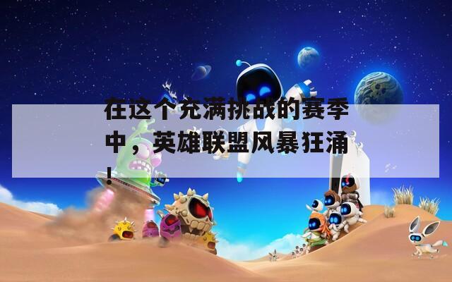 在这个充满挑战的赛季中，英雄联盟风暴狂涌！