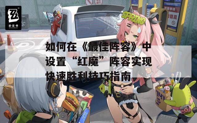 如何在《最佳阵容》中设置“红魔”阵容实现快速胜利技巧指南