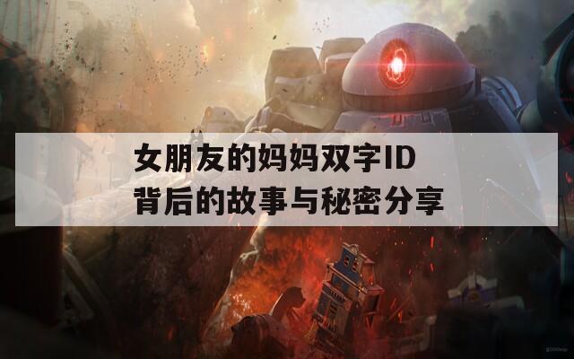 女朋友的妈妈双字ID背后的故事与秘密分享