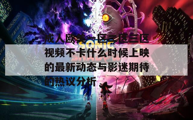 成人欧美一区二区三区视频不卡什么时候上映的最新动态与影迷期待的热议分析