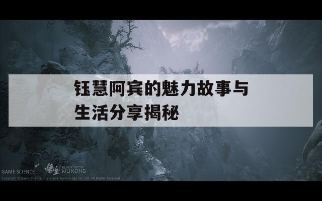钰慧阿宾的魅力故事与生活分享揭秘