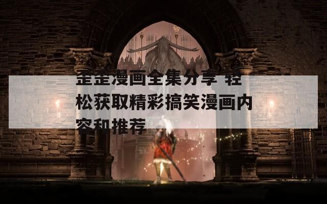 歪歪漫画全集分享 轻松获取精彩搞笑漫画内容和推荐