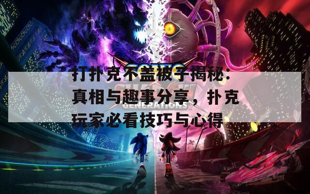 打扑克不盖被子揭秘：真相与趣事分享，扑克玩家必看技巧与心得