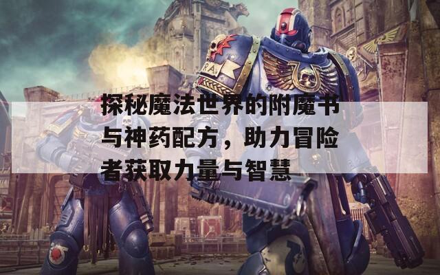 探秘魔法世界的附魔书与神药配方，助力冒险者获取力量与智慧