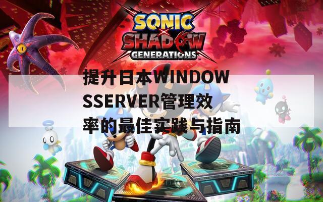 提升日本WINDOWSSERVER管理效率的最佳实践与指南