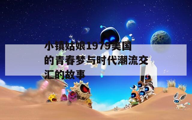 小镇姑娘1979美国的青春梦与时代潮流交汇的故事