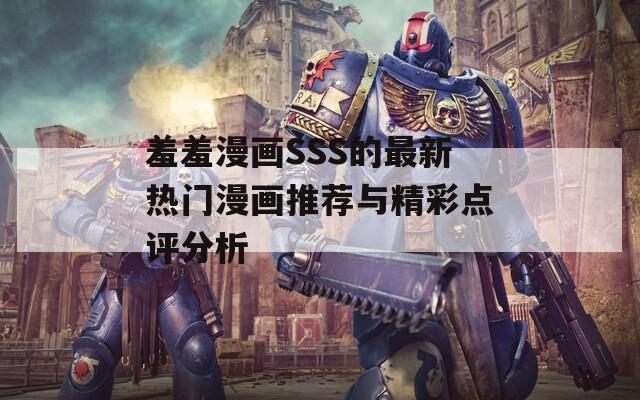 羞羞漫画SSS的最新热门漫画推荐与精彩点评分析