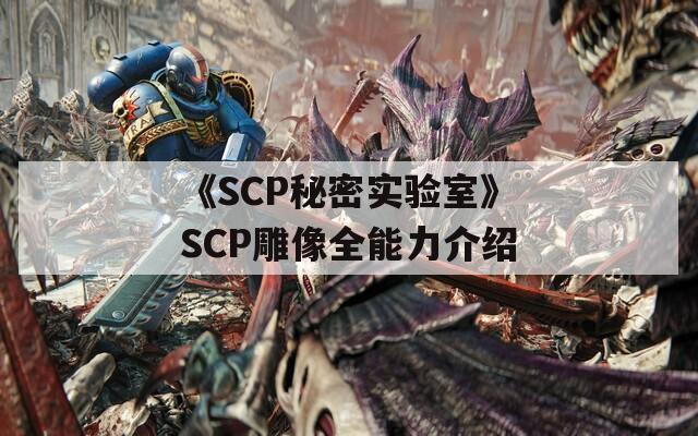 《SCP秘密实验室》SCP雕像全能力介绍