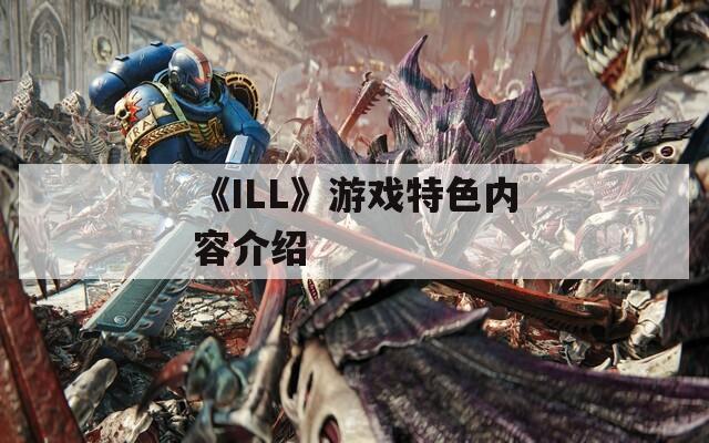 《ILL》游戏特色内容介绍