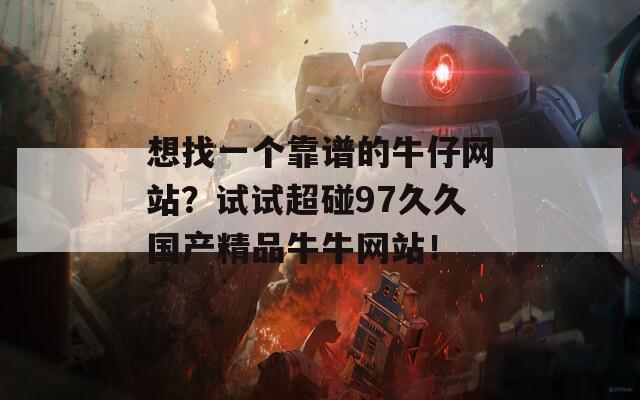 想找一个靠谱的牛仔网站？试试超碰97久久国产精品牛牛网站！