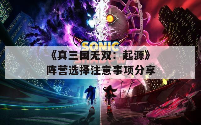 《真三国无双：起源》阵营选择注意事项分享