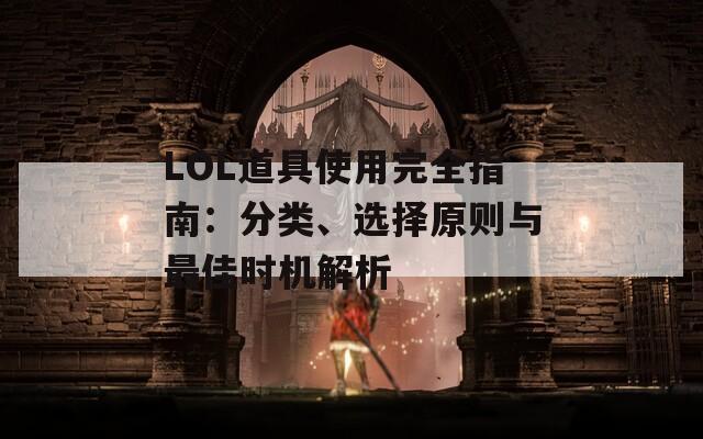 LOL道具使用完全指南：分类、选择原则与最佳时机解析