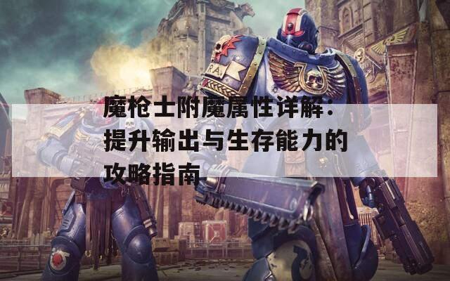 魔枪士附魔属性详解：提升输出与生存能力的攻略指南