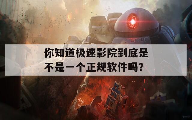 你知道极速影院到底是不是一个正规软件吗？