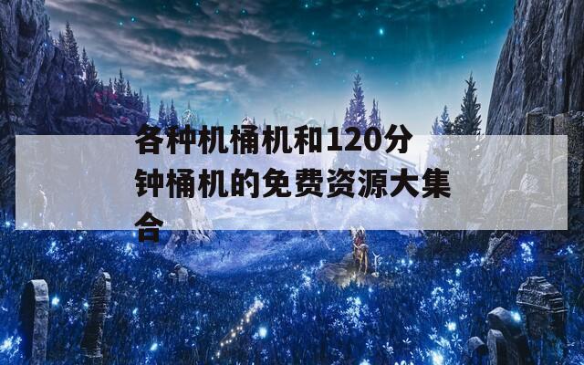 各种机桶机和120分钟桶机的免费资源大集合
