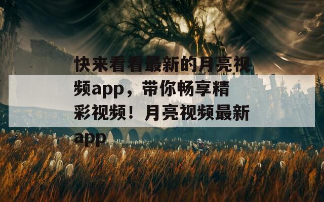 快来看看最新的月亮视频app，带你畅享精彩视频！月亮视频最新app
