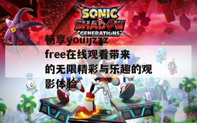畅享youijzzzfree在线观看带来的无限精彩与乐趣的观影体验