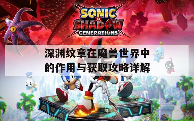 深渊纹章在魔兽世界中的作用与获取攻略详解