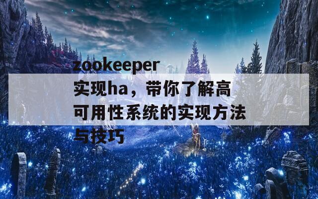 zookeeper 实现ha，带你了解高可用性系统的实现方法与技巧