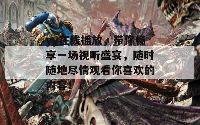 yy在线播放，带你畅享一场视听盛宴，随时随地尽情观看你喜欢的内容！