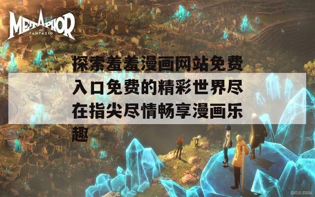 探索羞羞漫画网站免费入口免费的精彩世界尽在指尖尽情畅享漫画乐趣