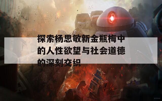 探索杨思敏新金瓶梅中的人性欲望与社会道德的深刻交织