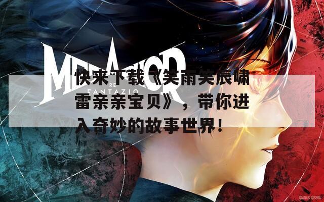快来下载《笑雨笑辰啸雷亲亲宝贝》，带你进入奇妙的故事世界！