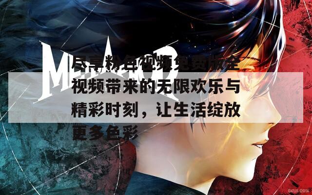 尽享粉色视频免费版全视频带来的无限欢乐与精彩时刻，让生活绽放更多色彩