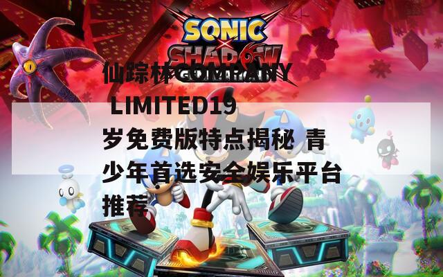 仙踪林COMPANY LIMITED19岁免费版特点揭秘 青少年首选安全娱乐平台推荐