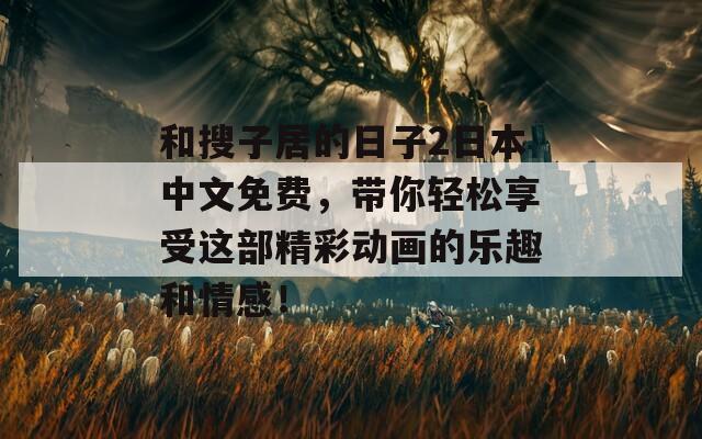 和搜子居的日子2日本中文免费，带你轻松享受这部精彩动画的乐趣和情感！