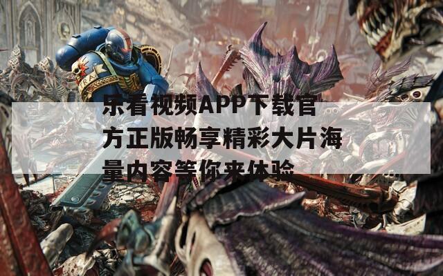 乐看视频APP下载官方正版畅享精彩大片海量内容等你来体验
