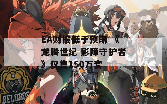 EA财报低于预期 《龙腾世纪 影障守护者》仅售150万套